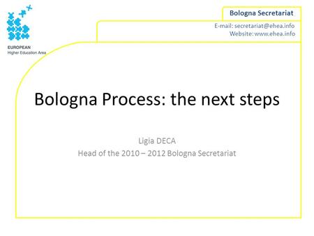 Website:  Bologna Secretariat Bologna Process: the next steps Ligia DECA Head of the 2010 – 2012 Bologna Secretariat.