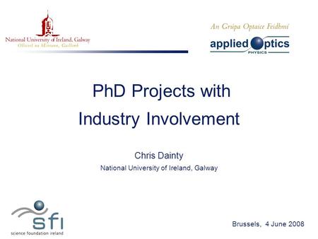 PhD Projects with Industry Involvement Chris Dainty National University of Ireland, Galway Brussels, 4 June 2008.