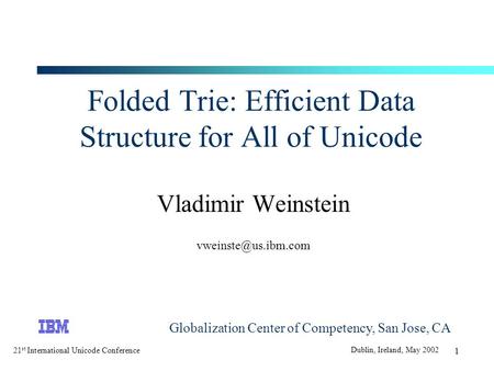 21 st International Unicode Conference Dublin, Ireland, May 2002 1 Folded Trie: Efficient Data Structure for All of Unicode Vladimir Weinstein