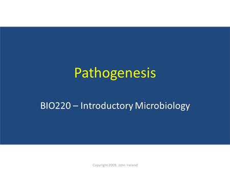 Pathogenesis BIO220 – Introductory Microbiology Copyright 2009, John Ireland.