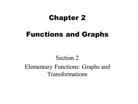 Chapter 2 Functions and Graphs Section 2 Elementary Functions: Graphs and Transformations.