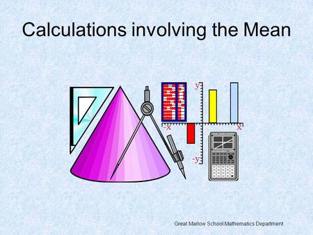 Calculations involving the Mean Great Marlow School Mathematics Department.