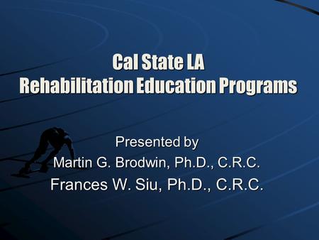 Cal State LA Rehabilitation Education Programs Presented by Martin G. Brodwin, Ph.D., C.R.C. Frances W. Siu, Ph.D., C.R.C.