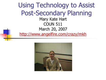 Using Technology to Assist Post-Secondary Planning Mary Kate Hart COUN 511 March 20, 2007