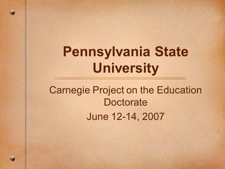 Pennsylvania State University Carnegie Project on the Education Doctorate June 12-14, 2007.