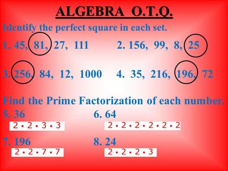 Identify the perfect square in each set. 1. 45, 81, 27, 111 2. 156, 99, 8, 25 3. 256, 84, 12, 10004. 35, 216, 196, 72 Find the Prime Factorization of.