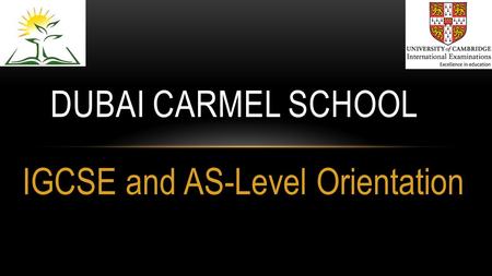 IGCSE and AS-Level Orientation DUBAI CARMEL SCHOOL.