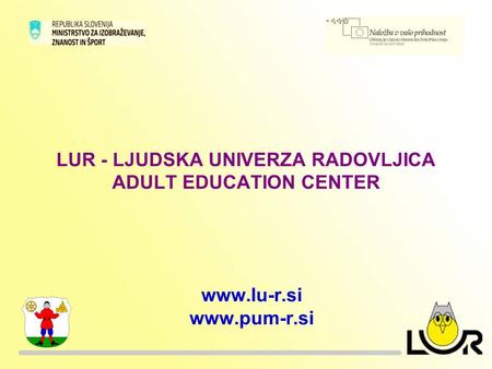 LUR - LJUDSKA UNIVERZA RADOVLJICA ADULT EDUCATION CENTER www.lu-r.si www.pum-r.si.