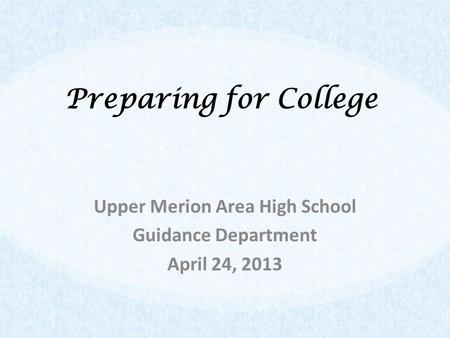 Preparing for College Upper Merion Area High School Guidance Department April 24, 2013.