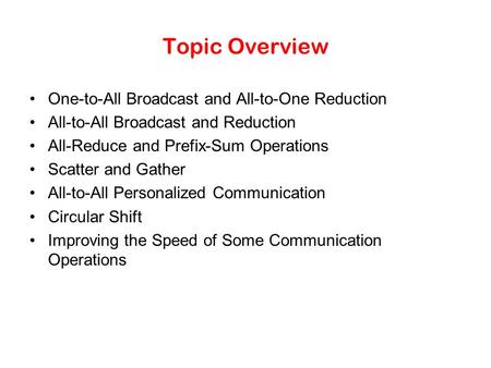 Topic Overview One-to-All Broadcast and All-to-One Reduction All-to-All Broadcast and Reduction All-Reduce and Prefix-Sum Operations Scatter and Gather.