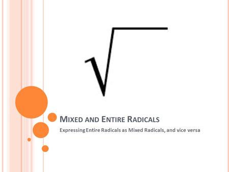 M IXED AND E NTIRE R ADICALS Expressing Entire Radicals as Mixed Radicals, and vice versa.