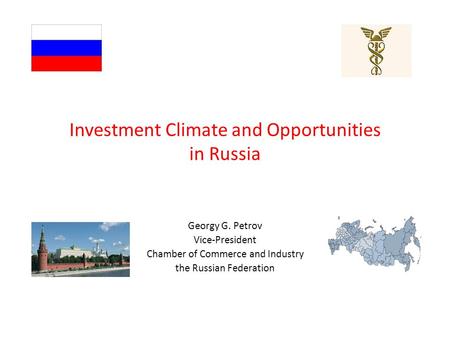 Investment Climate and Opportunities in Russia Georgy G. Petrov Vice-President Chamber of Commerce and Industry the Russian Federation.