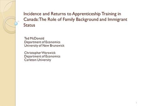 Incidence and Returns to Apprenticeship Training in Canada: The Role of Family Background and Immigrant Status Ted McDonald Department of Economics University.