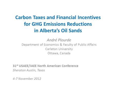 Carbon Taxes and Financial Incentives for GHG Emissions Reductions in Alberta’s Oil Sands André Plourde Department of Economics & Faculty of Public Affairs.