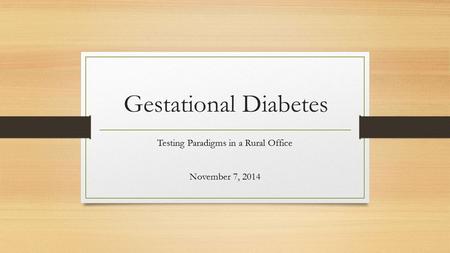 Gestational Diabetes Testing Paradigms in a Rural Office November 7, 2014.