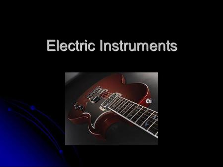 Electric Instruments. Definition An Electric Instrument produces sound mechanically but that sound is altered or amplified electronically An Electric.