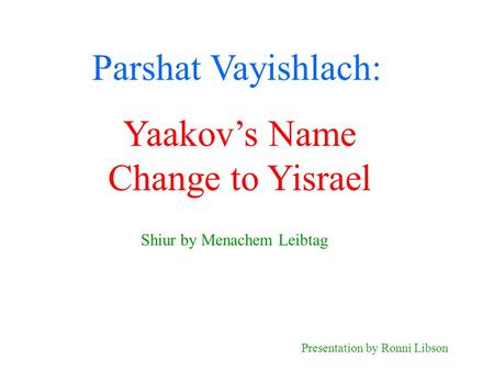 Parshat Vayishlach: Shiur by Menachem Leibtag Presentation by Ronni Libson Yaakov’s Name Change to Yisrael.