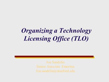 Organizing a Technology Licensing Office (TLO) Jon Sandelin Senior Associate Emeritus