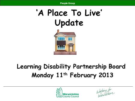 People Group ‘A Place To Live’ Update Learning Disability Partnership Board Monday 11 th February 2013.