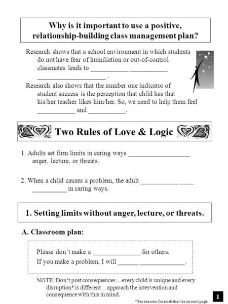 Two Rules of Love & Logic 1. Adults set firm limits in caring ways __________________ anger, lecture, or threats. 2. When a child causes a problem, the.