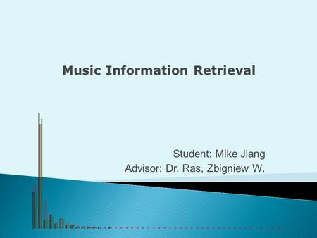 Student: Mike Jiang Advisor: Dr. Ras, Zbigniew W. Music Information Retrieval.