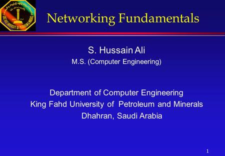 1 Networking Fundamentals S. Hussain Ali M.S. (Computer Engineering) Department of Computer Engineering King Fahd University of Petroleum and Minerals.