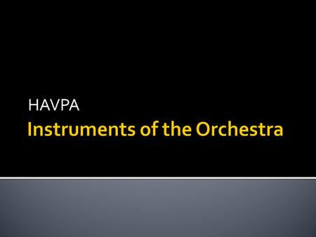 HAVPA.  Violin  Viola  Cello  Bass  All usually played with a bow  Can be plucked/picked.