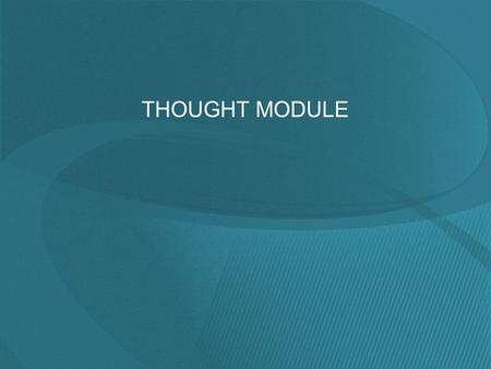 THOUGHT MODULE. Thought Module Is it possible that changing the way we think changes the way we feel? Think of this example: You are fired from your job.