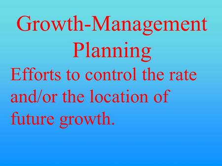 Growth-Management Planning Efforts to control the rate and/or the location of future growth.