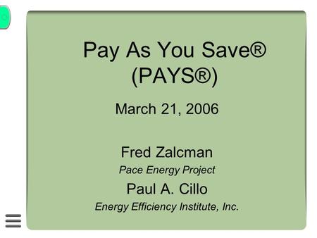 Pay As You Save® (PAYS®) March 21, 2006 Fred Zalcman Pace Energy Project Paul A. Cillo Energy Efficiency Institute, Inc.