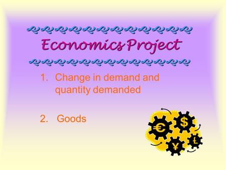  Economics Project  1.Change in demand and quantity demanded 2. Goods.