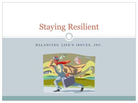 BALANCING LIFE’S ISSUES, INC. Staying Resilient. Objectives Goal 5 Steps  What is a tough time?  Begin an action plan  Dive in the pool  Self praise.