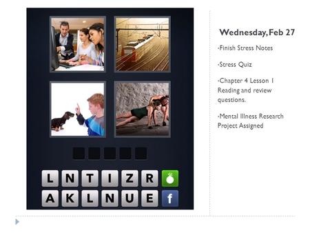 Wednesday, Feb 27 Finish Stress Notes Stress Quiz Chapter 4 Lesson 1 Reading and review questions. Mental Illness Research Project Assigned.