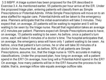 3.5 MBPF. A triage system has been proposed for the ER described in Exercise 3.4. As mentioned earlier, 55 patients per hour arrive at the ER. Under the.