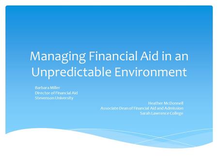 Managing Financial Aid in an Unpredictable Environment Barbara Miller Director of Financial Aid Stevenson University Heather McDonnell Associate Dean of.