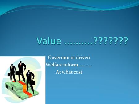 Government driven Welfare reform........... At what cost.