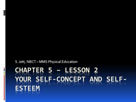 S. Jett, NBCT – MMS Physical Education. Self-Concept  Self-Concept – the way that you view yourself.  How would you describe yourself to someone that.