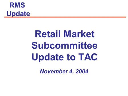 RMSUpdate November 4, 2004 Retail Market Subcommittee Update to TAC.