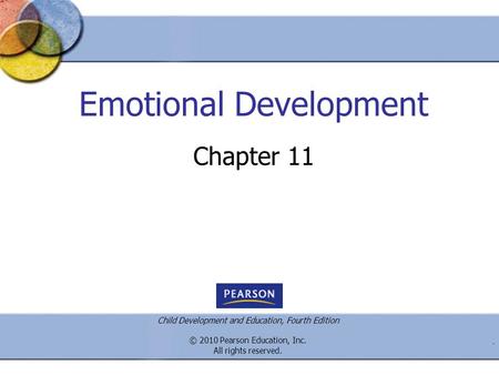 Child Development and Education, Fourth Edition © 2010 Pearson Education, Inc. All rights reserved.. Emotional Development Chapter 11.