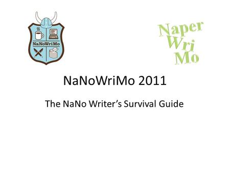 NaNoWriMo 2011 The NaNo Writer’s Survival Guide. Session Outline 1.What is NaNo? 2.Preparation for writing 3.Tips for starting out 4.Exercise #1 5.Enduring.