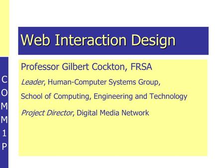 COMM1PCOMM1P Professor Gilbert Cockton, FRSA Leader, Human-Computer Systems Group, School of Computing, Engineering and Technology Project Director, Digital.