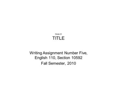 Slide 01 TITLE Writing Assignment Number Five, English 110, Section 10592 Fall Semester, 2010.