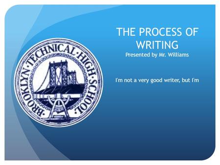 THE PROCESS OF WRITING Presented by Mr. Williams.