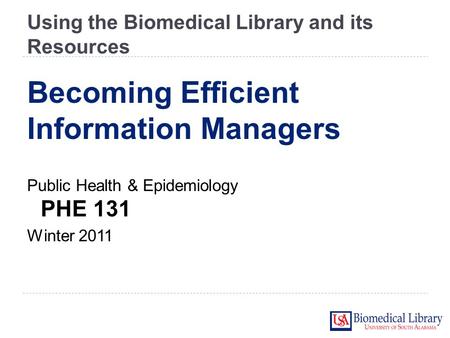 Using the Biomedical Library and its Resources Public Health & Epidemiology PHE 131 Winter 2011 Becoming Efficient Information Managers.