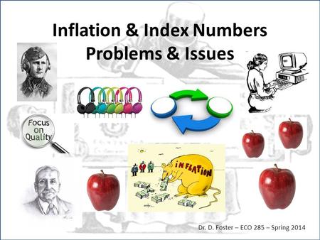 Inflation & Index Numbers Problems & Issues Dr. D. Foster – ECO 285 – Spring 2014.