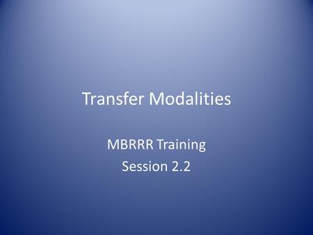 Transfer Modalities MBRRR Training Session 2.2. Transfer Modalities: Overview When to use transfers Types of transfers Deciding between transfer types.