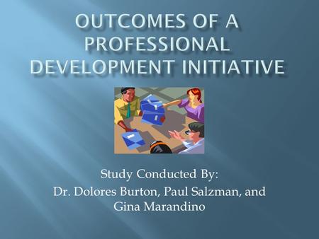 Study Conducted By: Dr. Dolores Burton, Paul Salzman, and Gina Marandino.