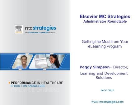 Peggy Simpson– Director, Learning and Development Solutions www.mcstrategies.com 06/17/2010 Elsevier MC Strategies Administrator Roundtable Getting the.