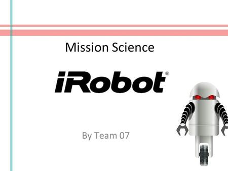 Mission Science By Team 07. Team 07 Members Ashwini Ramesha : OCE Chen Li : Requirements Engineer Jiashuo Li : Prototyper Ritika Khurana : Project Manager.