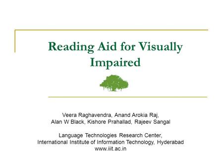 Reading Aid for Visually Impaired Veera Raghavendra, Anand Arokia Raj, Alan W Black, Kishore Prahallad, Rajeev Sangal Language Technologies Research Center,